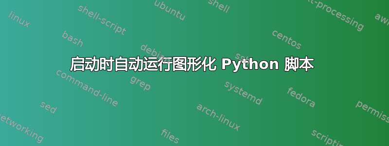 启动时自动运行图形化 Python 脚本