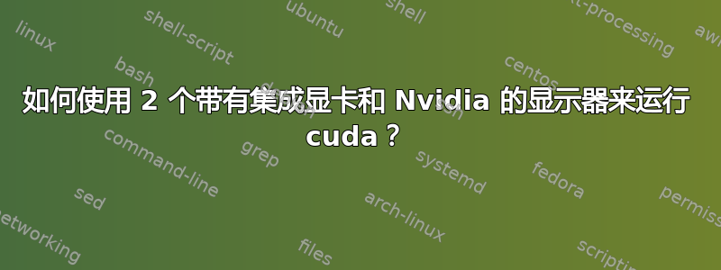 如何使用 2 个带有集成显卡和 Nvidia 的显示器来运行 cuda？