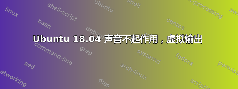 Ubuntu 18.04 声音不起作用，虚拟输出