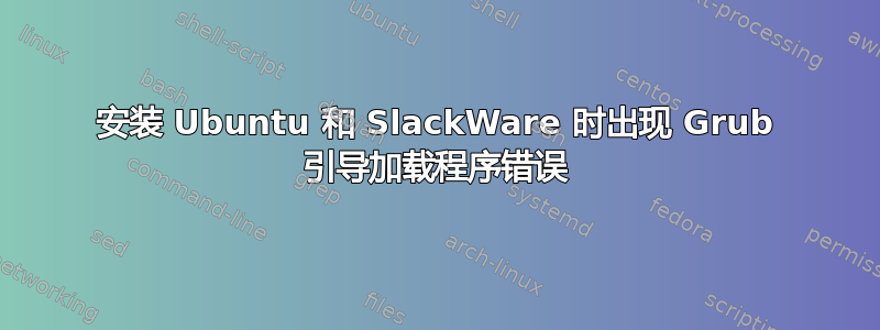 安装 Ubuntu 和 SlackWare 时出现 Grub 引导加载程序错误