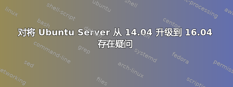 对将 Ubuntu Server 从 14.04 升级到 16.04 存在疑问