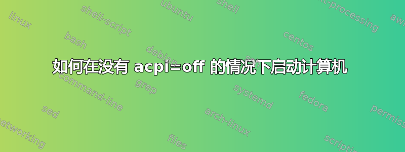 如何在没有 acpi=off 的情况下启动计算机