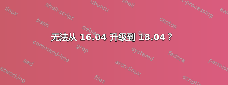 无法从 16.04 升级到 18.04？