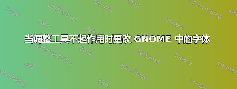 当调整工具不起作用时更改 GNOME 中的字体