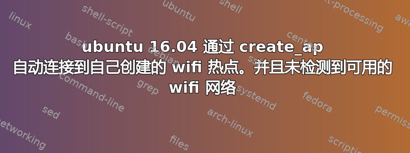 ubuntu 16.04 通过 create_ap 自动连接到自己创建的 wifi 热点。并且未检测到可用的 wifi 网络