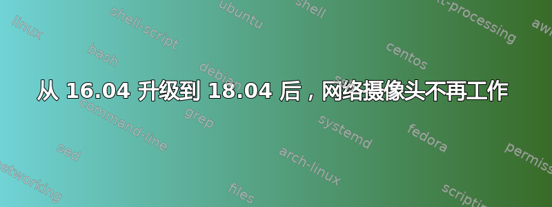 从 16.04 升级到 18.04 后，网络摄像头不再工作