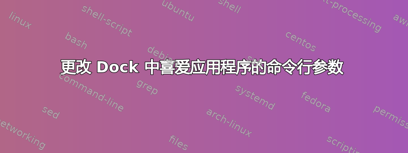 更改 Dock 中喜爱应用程序的命令行参数