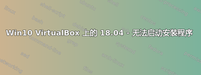 Win10 VirtualBox 上的 18.04 - 无法启动安装程序