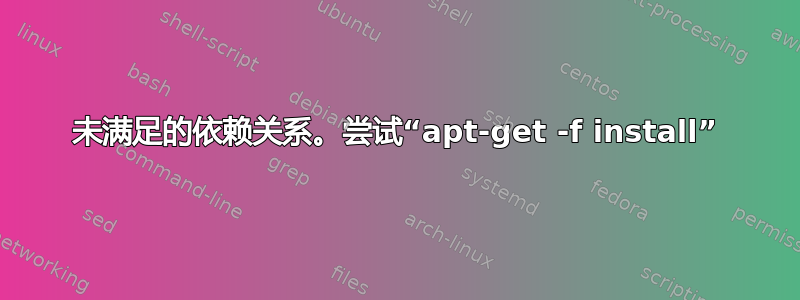 未满足的依赖关系。尝试“apt-get -f install”