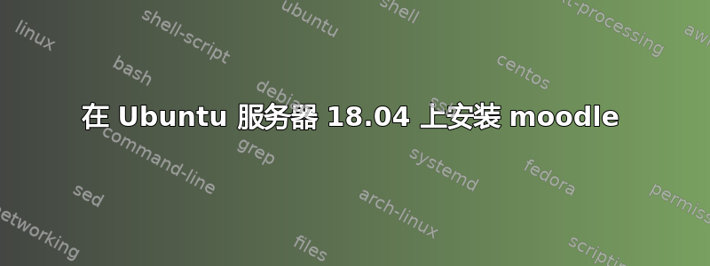 在 Ubuntu 服务器 18.04 上安装 moodle