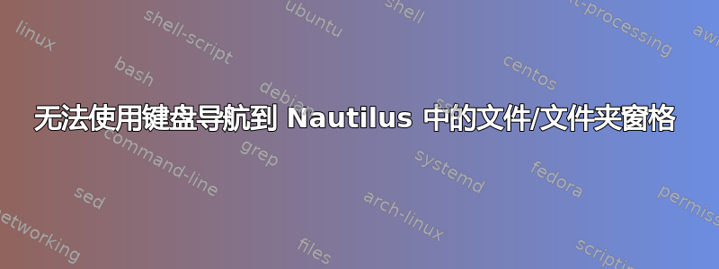 无法使用键盘导航到 Nautilus 中的文件/文件夹窗格