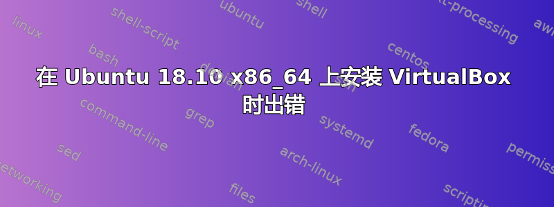 在 Ubuntu 18.10 x86_64 上安装 VirtualBox 时出错