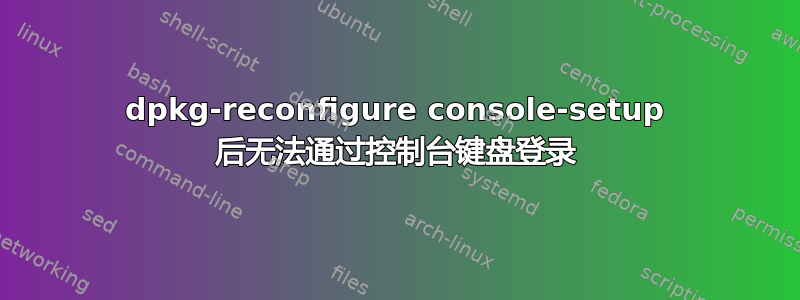 dpkg-reconfigure console-setup 后无法通过控制台键盘登录