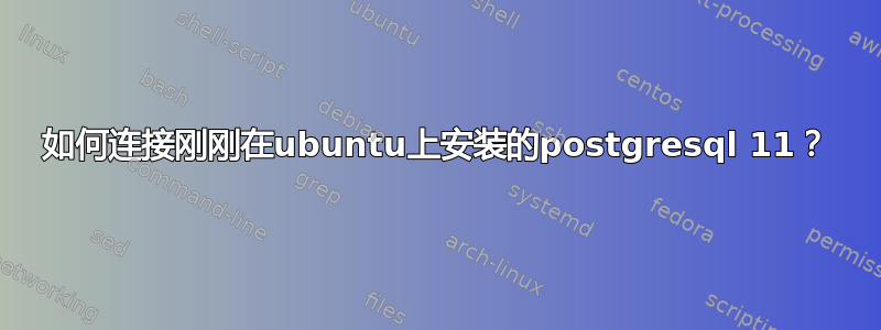 如何连接刚刚在ubuntu上安装的postgresql 11？