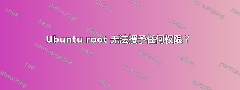 Ubuntu root 无法授予任何权限？