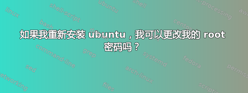 如果我重新安装 ubuntu，我可以更改我的 root 密码吗？