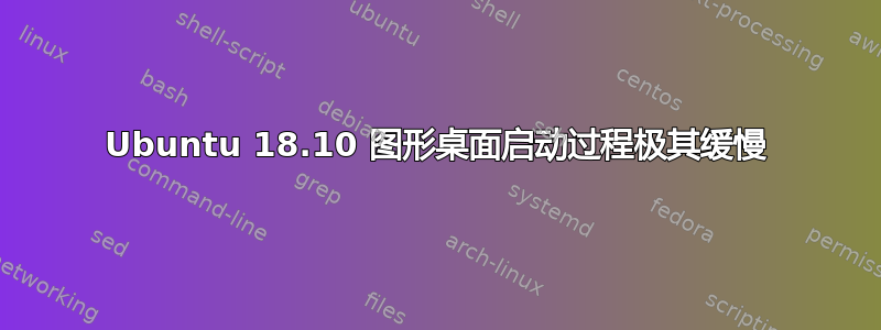 Ubuntu 18.10 图形桌面启动过程极其缓慢