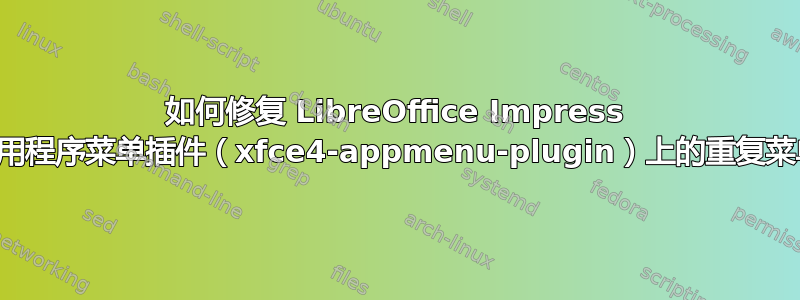 如何修复 LibreOffice Impress 上的应用程序菜单插件（xfce4-appmenu-plugin）上的重复菜单项？