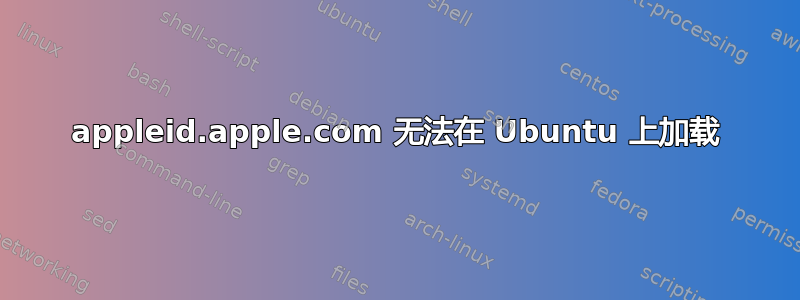 appleid.apple.com 无法在 Ubuntu 上加载