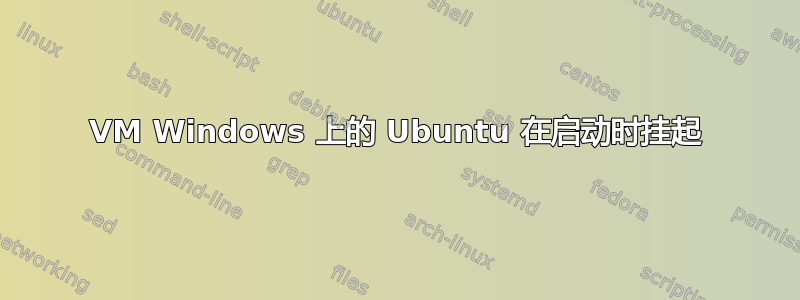 VM Windows 上的 Ubuntu 在启动时挂起