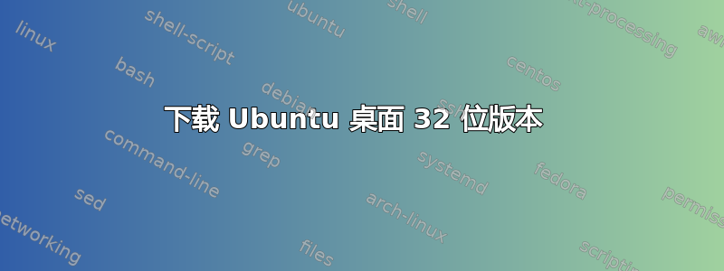 下载 Ubuntu 桌面 32 位版本 