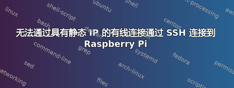 无法通过具有静态 IP 的有线连接通过 SSH 连接到 Raspberry Pi