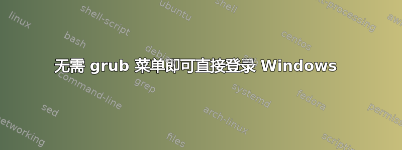 无需 grub 菜单即可直接登录 Windows 