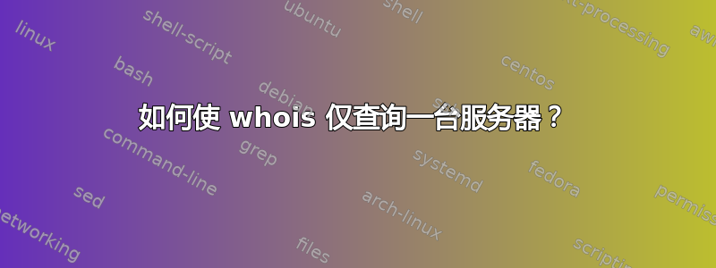 如何使 whois 仅查询一台服务器？