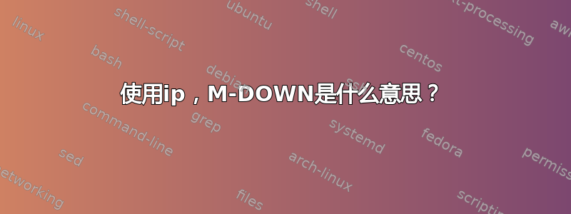 使用ip，M-DOWN是什么意思？