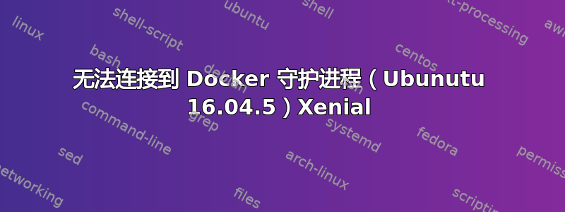 无法连接到 Docker 守护进程（Ubunutu 16.04.5）Xenial