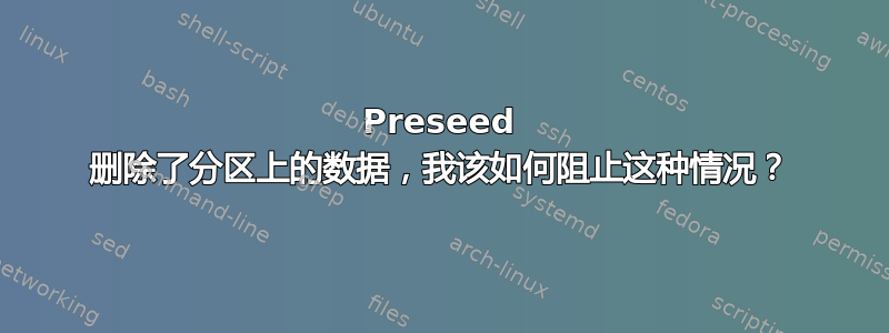 Preseed 删除了分区上的数据，我该如何阻止这种情况？