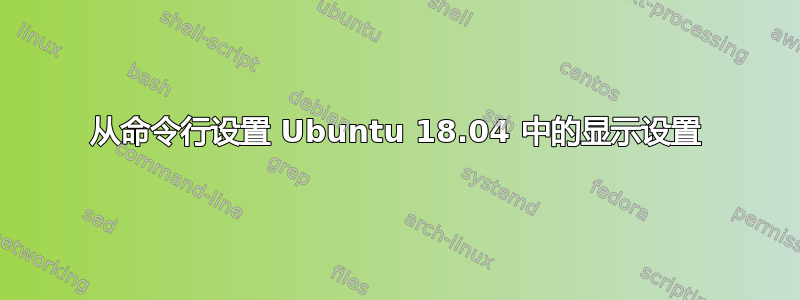 从命令行设置 Ubuntu 18.04 中的显示设置