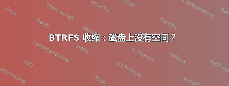 BTRFS 收缩：磁盘上没有空间？