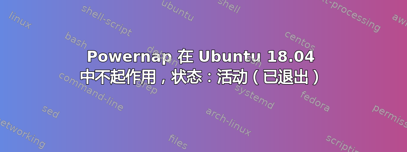 Powernap 在 Ubuntu 18.04 中不起作用，状态：活动（已退出）