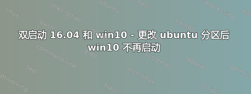 双启动 16.04 和 win10 - 更改 ubuntu 分区后 win10 不再启动