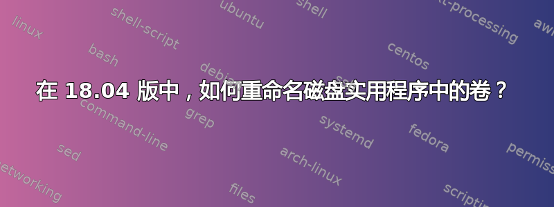 在 18.04 版中，如何重命名磁盘实用程序中的卷？