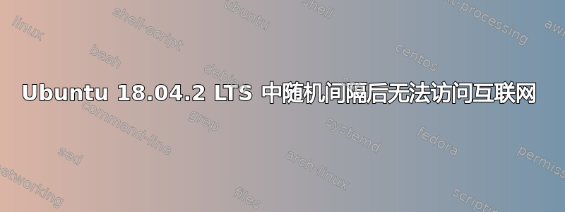 Ubuntu 18.04.2 LTS 中随机间隔后无法访问互联网