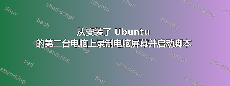 从安装了 Ubuntu 的第二台电脑上录制电脑屏幕并启动脚本