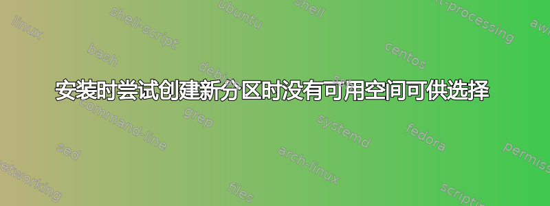 安装时尝试创建新分区时没有可用空间可供选择