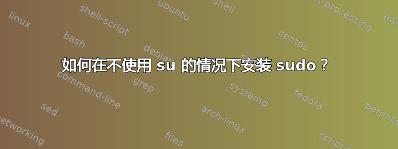 如何在不使用 su 的情况下安装 sudo？