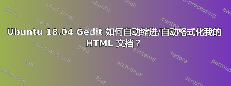 Ubuntu 18.04 Gedit 如何自动缩进/自动格式化我的 HTML 文档？