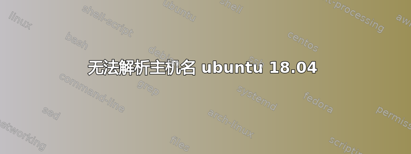 无法解析主机名 ubuntu 18.04