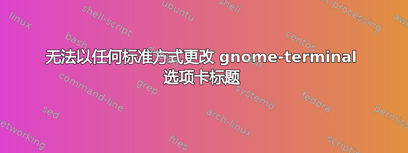 无法以任何标准方式更改 gnome-terminal 选项卡标题