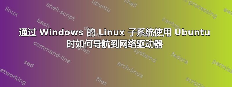 通过 Windows 的 Linux 子系统使用 Ubuntu 时如何导航到网络驱动器