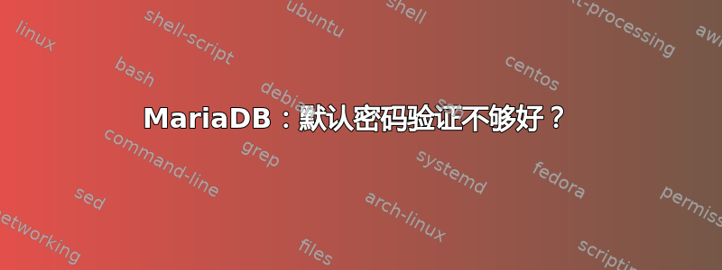 MariaDB：默认密码验证不够好？