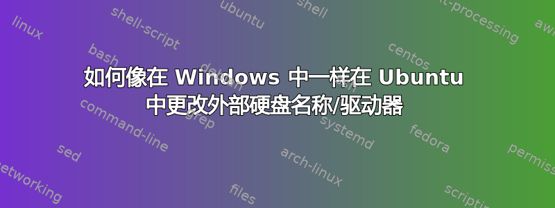 如何像在 Windows 中一样在 Ubuntu 中更改外部硬盘名称/驱动器