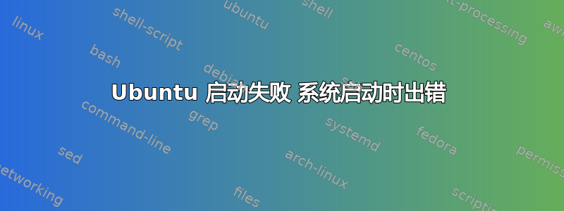 Ubuntu 启动失败 系统启动时出错