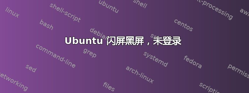 Ubuntu 闪屏黑屏，未登录