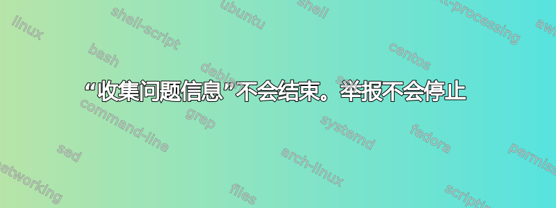 “收集问题信息”不会结束。举报不会停止