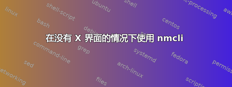 在没有 X 界面的情况下使用 nmcli